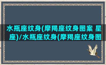 水瓶座纹身(摩羯座纹身图案 星座)/水瓶座纹身(摩羯座纹身图案 星座)-我的网站